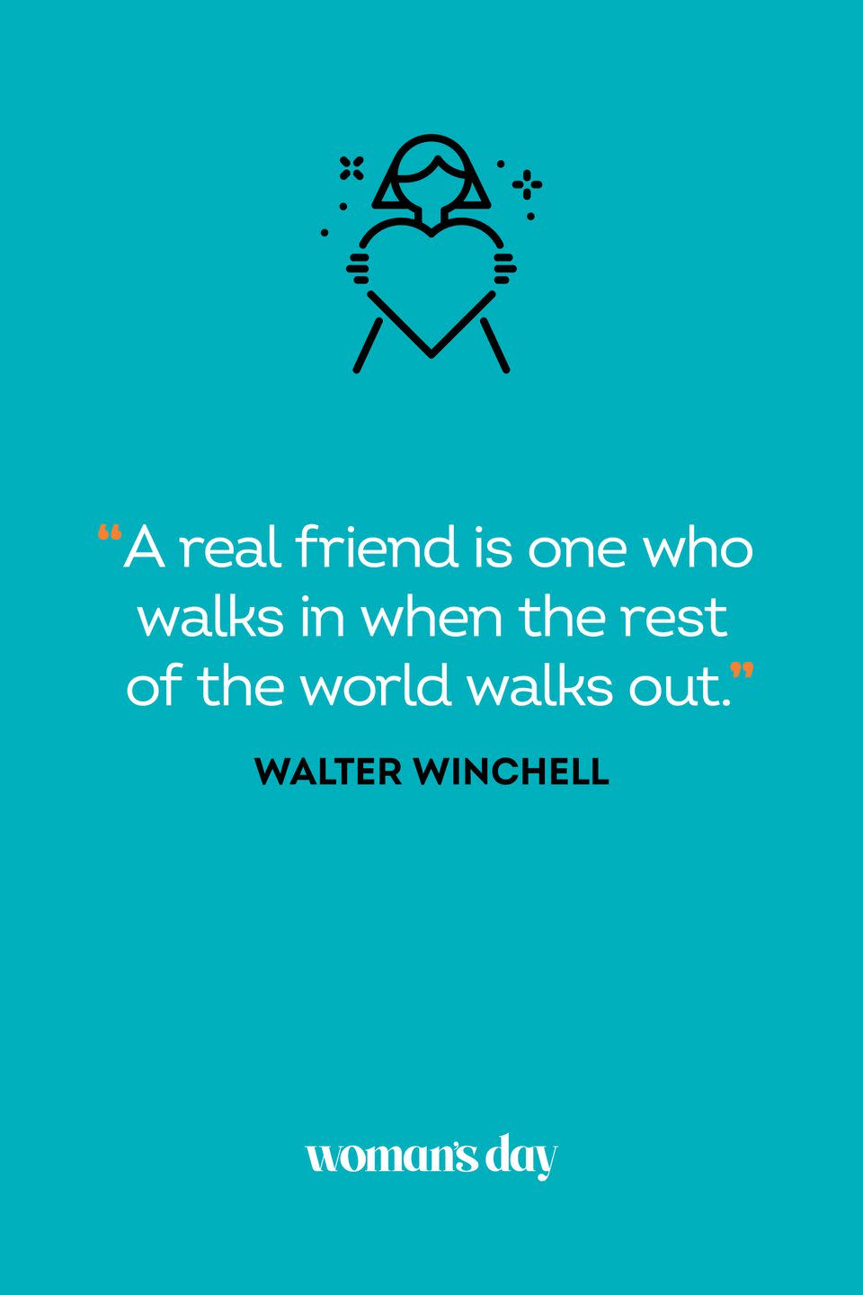 <p>"A real friend is one who walks in when the rest of the world walks out."</p>