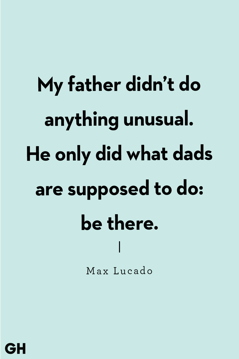 <p>“My father didn’t do anything unusual. He only did what dads are supposed to do: be there.”</p>