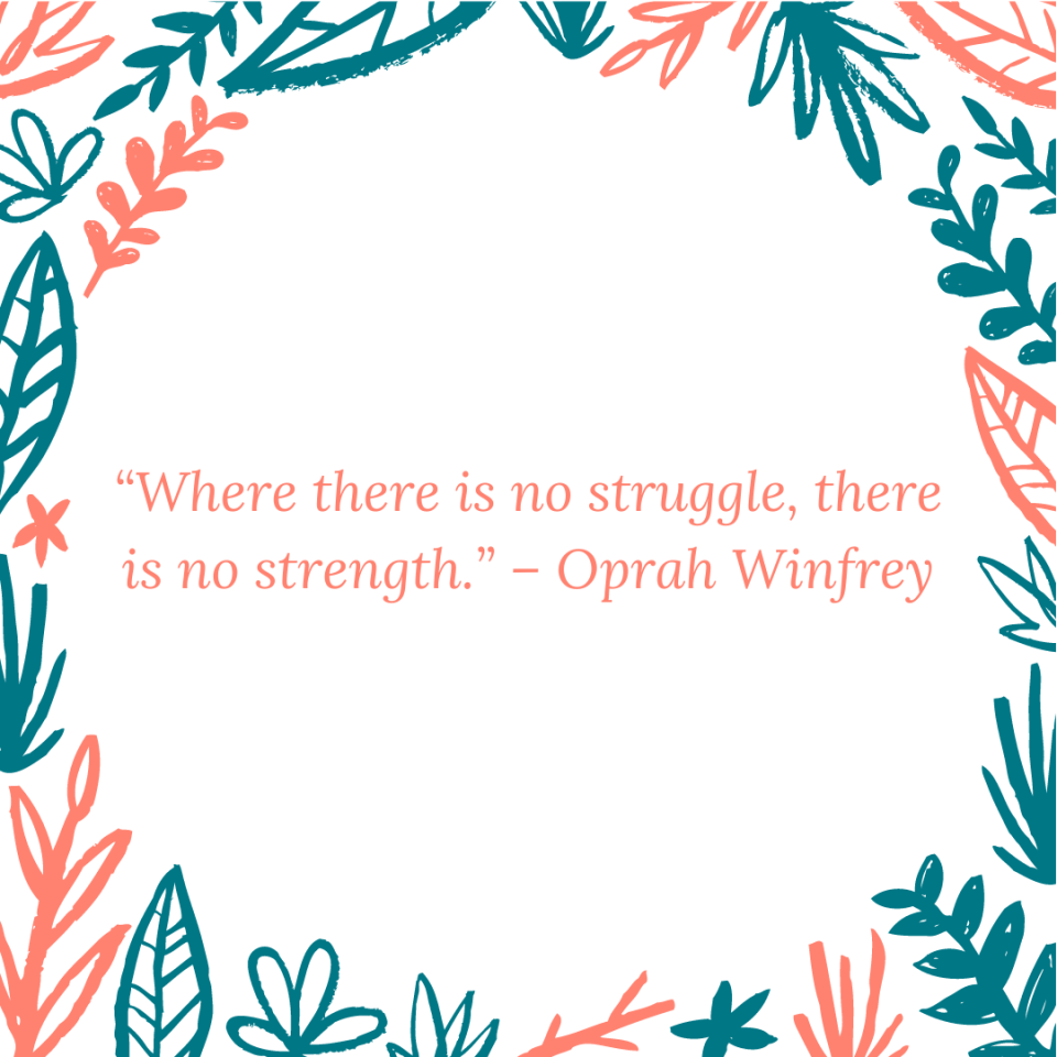 “Where there is no struggle, there is no strength.” – Oprah Winfrey