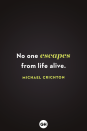 <p>No one escapes from life alive.</p>