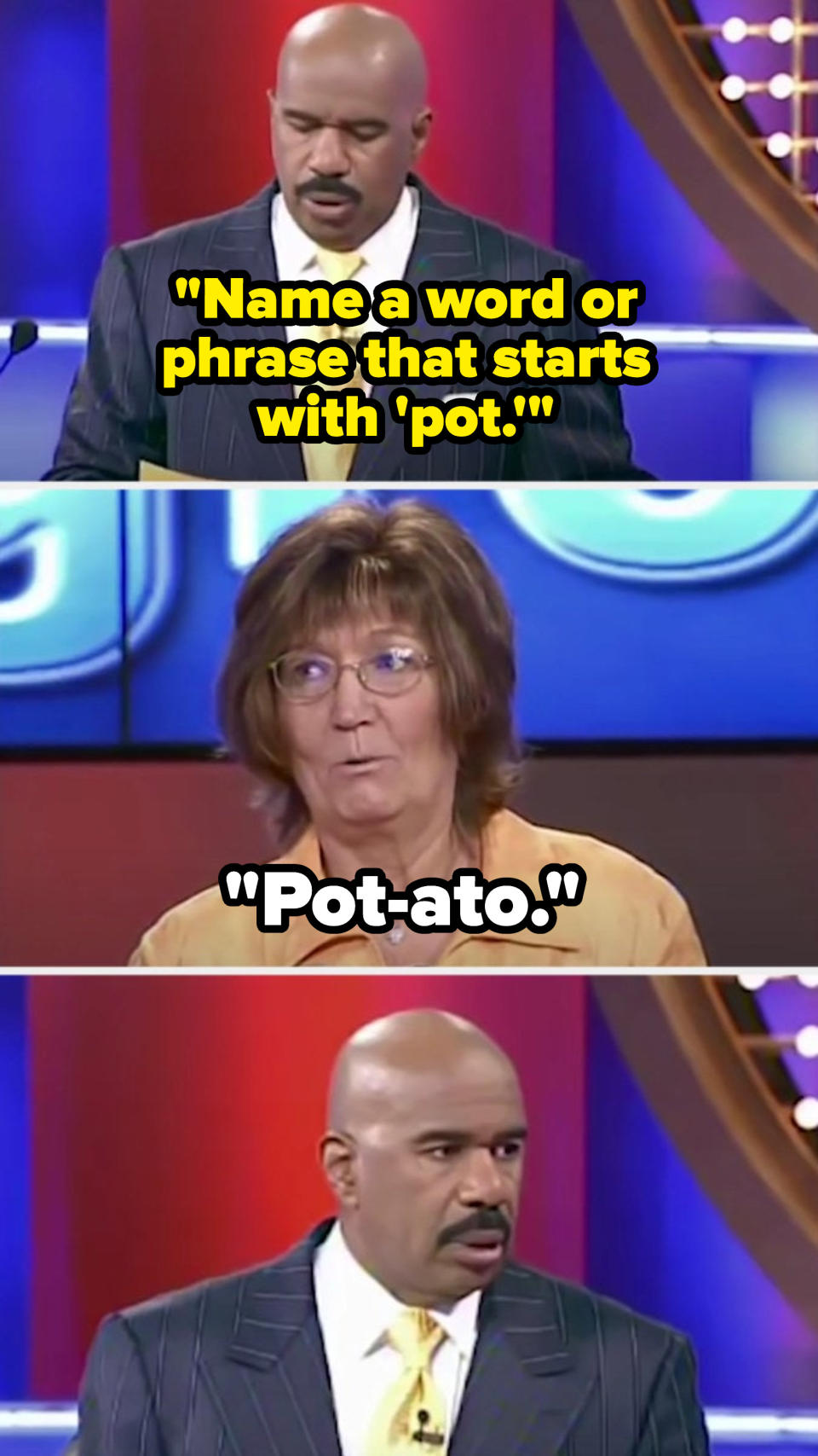 Steve says, "Name a word or phrase that starts with ‘pot,'" and a contestant says, "Pot-ato," and Steve look confused and disappointed at the same time