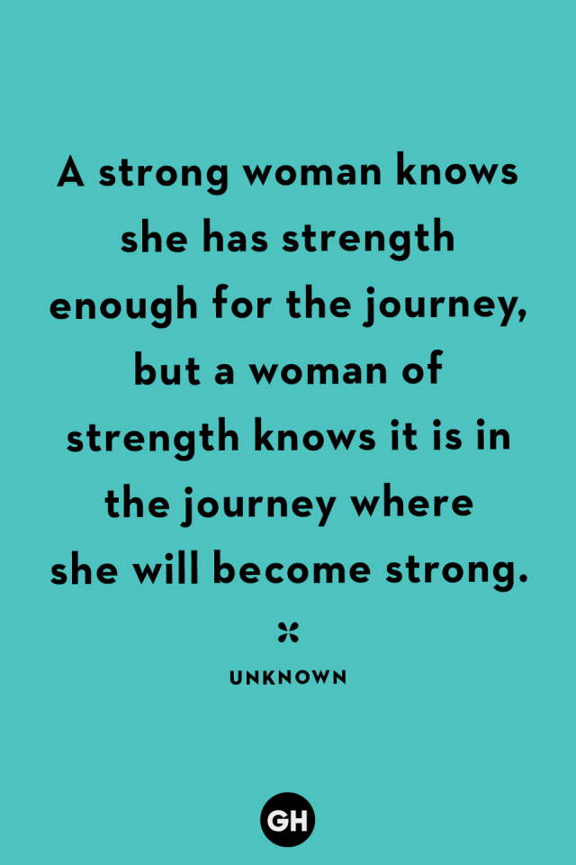 A strong woman knows she has strength enough for the journey, but a woman  of strength knows it is in the journey …