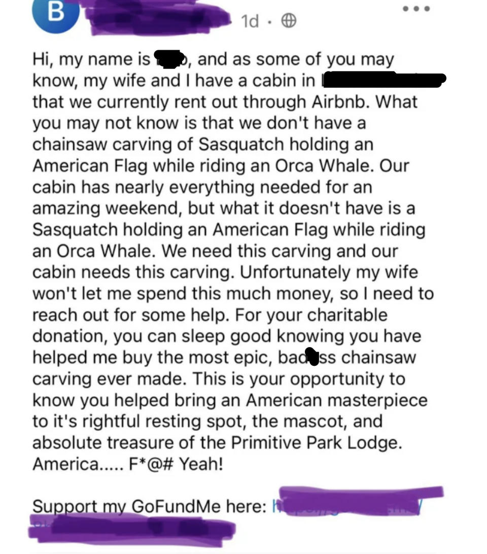 They have a cabin that they rent out on Airbnb, but they want to add a chainsaw carving of Sasquatch holding a US flag while riding an orca whale, but their wife won't let them spend the money, so they're asking for a "charitable donation""T