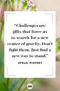 <p>Challenges are gifts that force us to search for a new center of gravity. Don't fight them. Just find a new way to stand.</p>