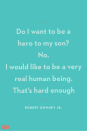 <p>"Do I want to be a hero to my son? No. I would like to be a very real human being. That’s hard enough."</p>