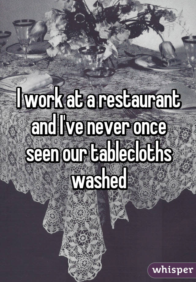 I work at a restaurant and I've never once seen our tablecloths washed