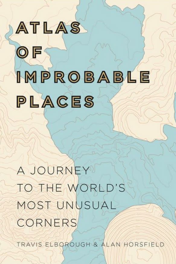 Atlas of Improbable Places: A Journey to the World’s Most Unusual Corners by Travis Elborough and Alan Horsfield