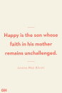 <p>Happy is the son whose faith in his mother remains unchallenged.</p><p><strong>RELATED:</strong> <a href="https://www.goodhousekeeping.com/holidays/mothers-day/g20122850/single-mom-quotes/" rel="nofollow noopener" target="_blank" data-ylk="slk:Single Mom Quotes That Capture the Experience Perfectly;elm:context_link;itc:0;sec:content-canvas" class="link ">Single Mom Quotes That Capture the Experience Perfectly</a></p>