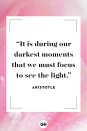 <p>It is during our darkest moments that we must focus to see the light.</p>