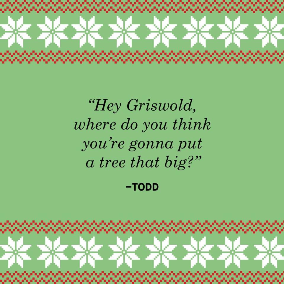 <p>"Hey Griswold, where do you think you're gonna put a tree that big?" </p>