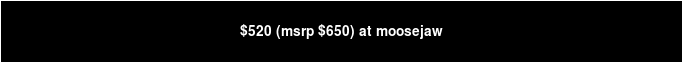 $520 (msrp $650) at moosejaw