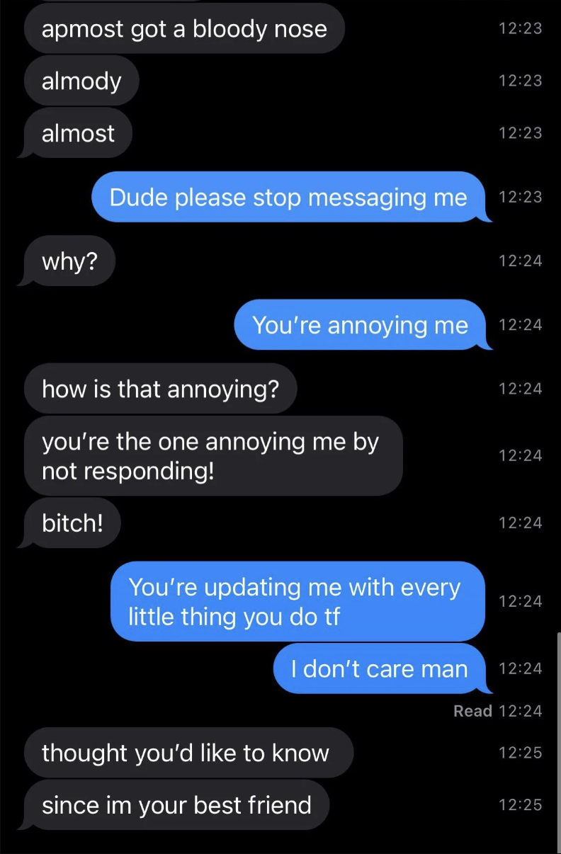 person replies to stop texting them because it's annoying and the other responds by calling them a bitch but thought they would like to know everything happening since they are their best friend
