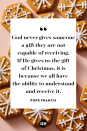 <p>God never gives someone a gift they are not capable of receiving. If He gives us the gift of Christmas, it is because we all have the ability to understand and receive it. </p>