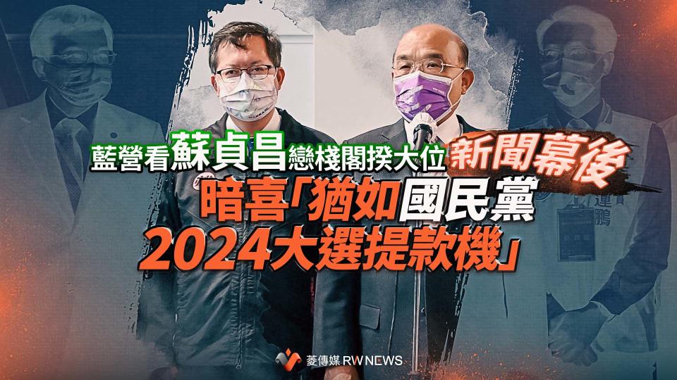 新聞幕後／藍營看蘇貞昌戀棧閣揆大位　暗喜「猶如國民黨2024大選提款機」