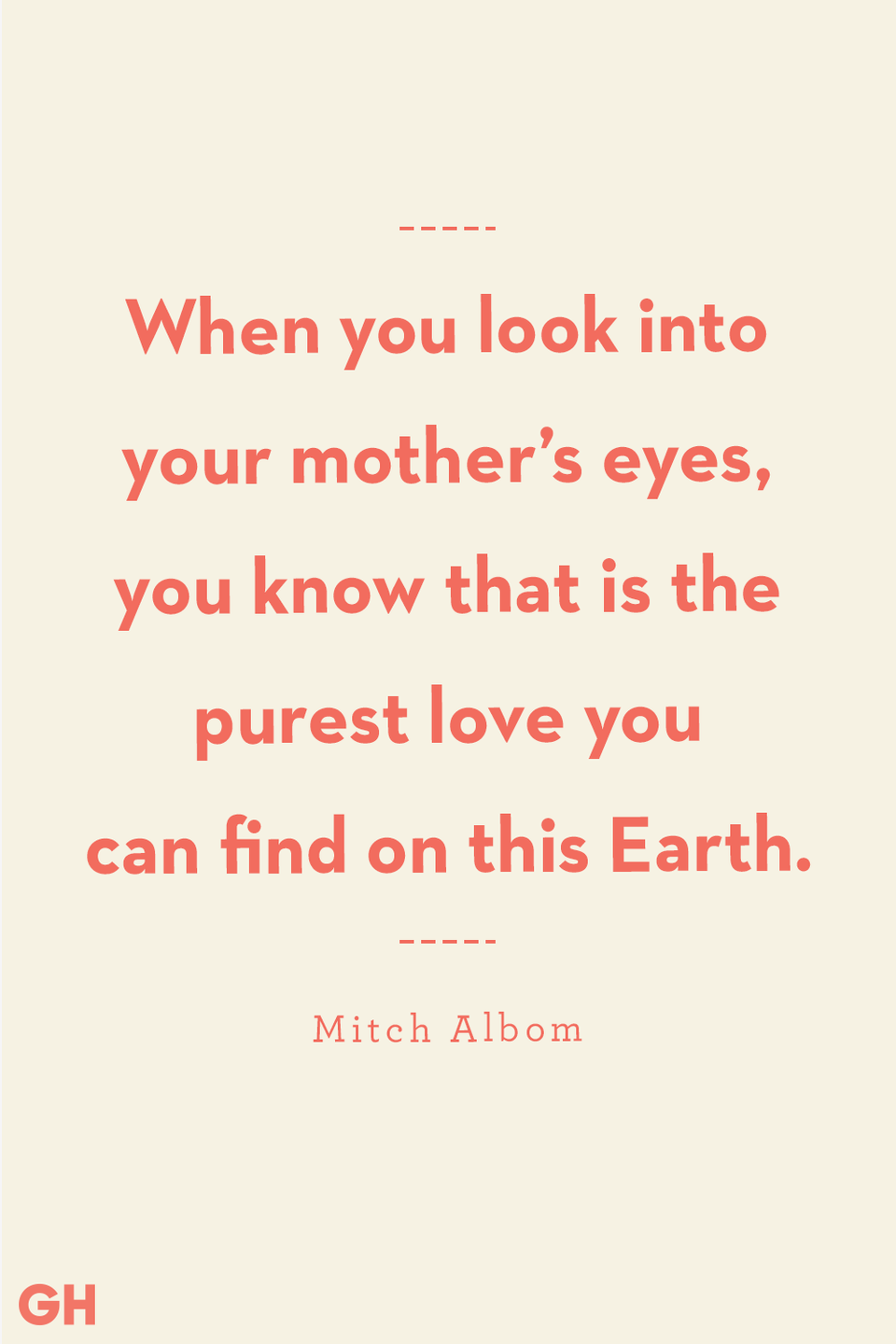 <p>When you look into your mother's eyes, you know that is the purest love you can find on this Earth. </p><p><strong>RELATED</strong>: <a href="https://www.goodhousekeeping.com/life/g22521771/happy-quotes/" rel="nofollow noopener" target="_blank" data-ylk="slk:40 Best Quotes About Happiness to Help You Feel Great;elm:context_link;itc:0;sec:content-canvas" class="link ">40 Best Quotes About Happiness to Help You Feel Great</a></p>