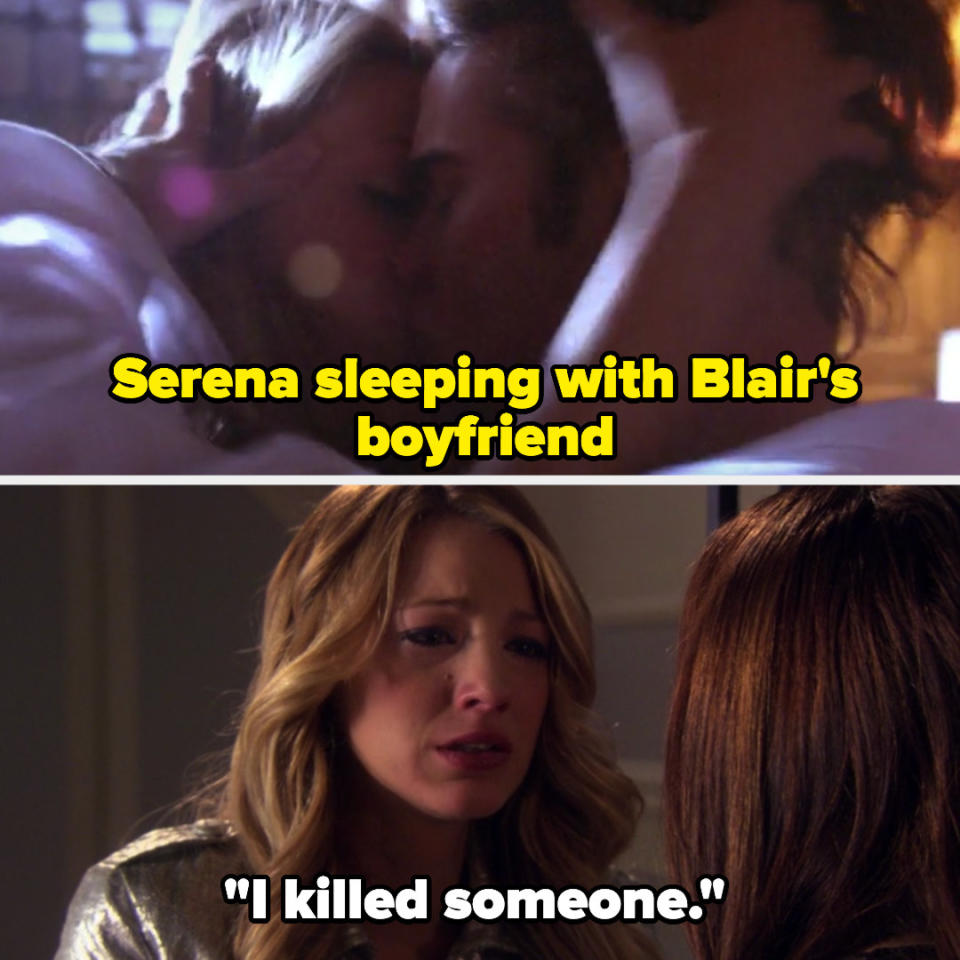 Serena sleeping with Blair's boyfriend then later telling Blair she's killed someone