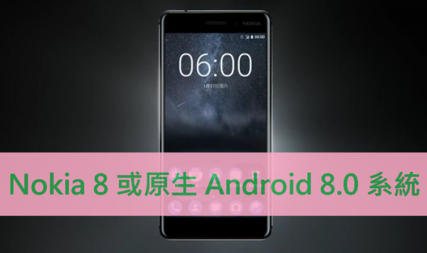 Nokia 8 或原生 Android 8.0 系統！雙鏡頭 UI 曝光可拍彩色或黑白照！