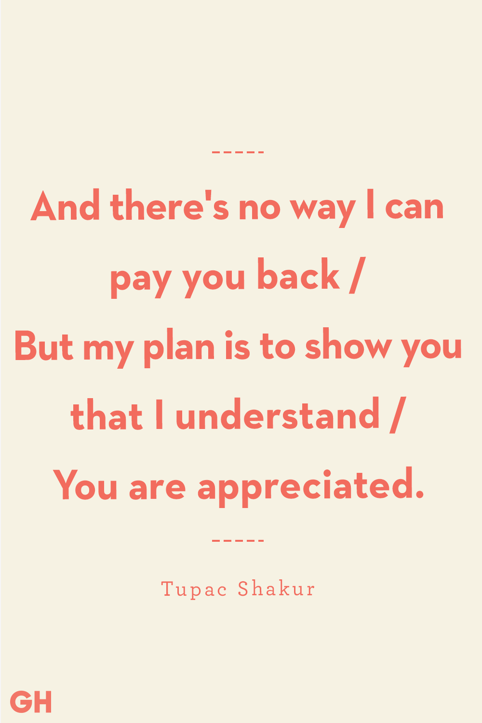 <p>And there's no way I can pay you back / But my plan is to show you that I understand / You are appreciated.</p>