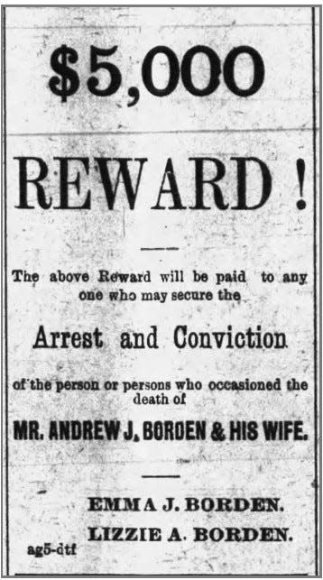 One day after the killings of Andrew and Abigail Borden, Emma and Lizzie Borden took out newspaper ads offering a $5,000 reward for information leading to the arrest and conviction of the killer.