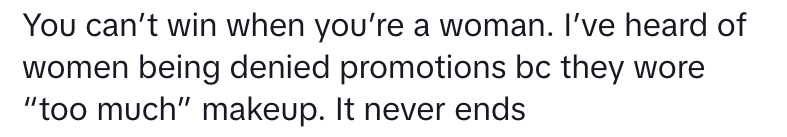 Text in image: "You can’t win when you’re a woman. I’ve heard of women being denied promotions because they wore 'too much' makeup. It never ends."