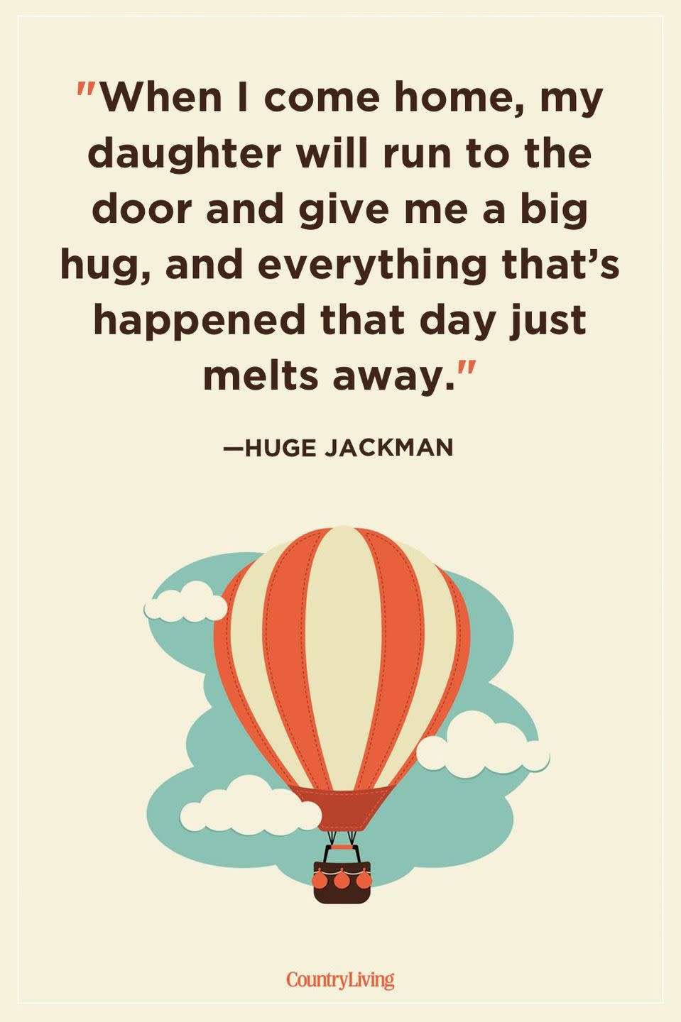 <p>"When I come home, my daughter will run to the door and give me a big hug, and everything that’s happened that day just melts away."</p>