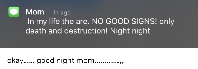 text from Mom: "In my life there are no good signs! Only death and destruction! Night night