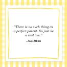 <p>“There is no such thing as a perfect parent. So just be a real one.” </p>