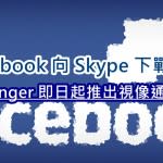 Facebook 向 Skype 下戰書：Messenger 即日起推出視像通話功能