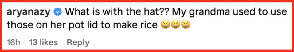 A comment from user aryanazy with 13 likes that reads: "What is with the hat?? My grandma used to use those on her pot lid to make rice" followed by three laughing emojis