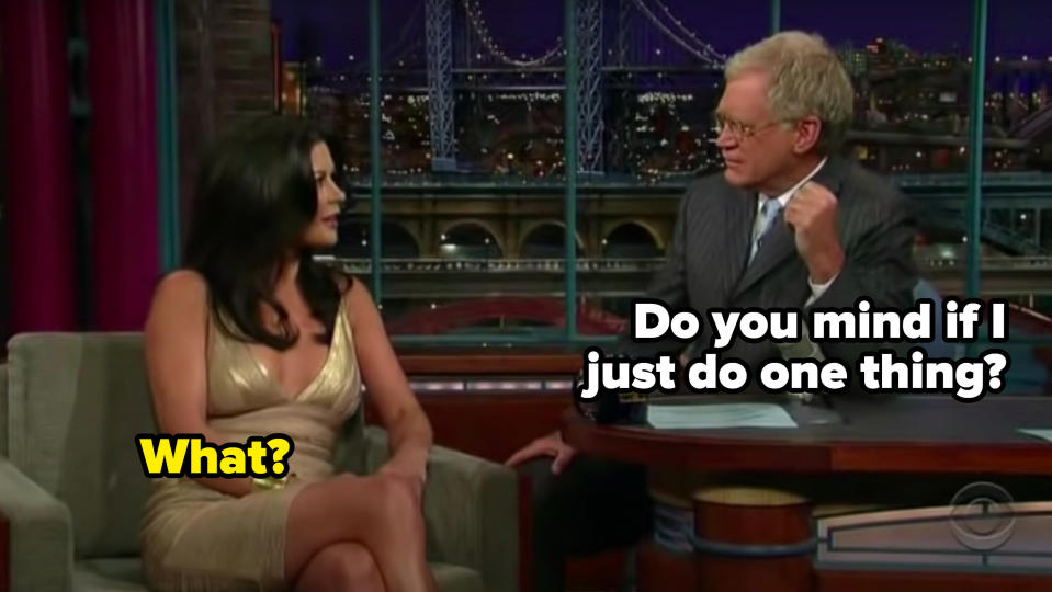 David Letterman asking Catherine Zeta-Jones, "Do you mind if I just do one thing?"