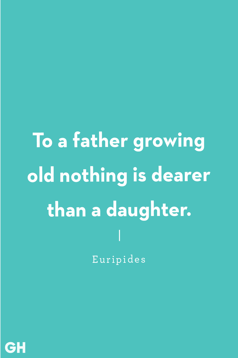 <p>To a father growing old nothing is dearer than a daughter.</p>