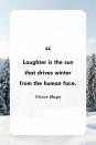 <p>"Laughter is the sun that drives winter from the human face."</p>