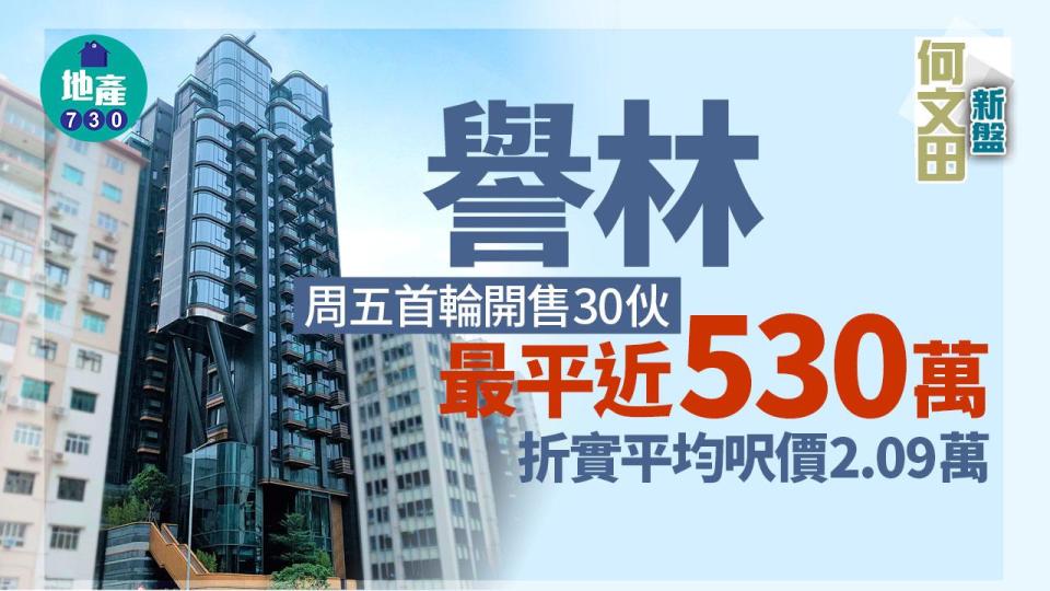 譽林周五首輪開售30伙 最平近530萬 折實平均呎價2.09萬｜何文田新盤