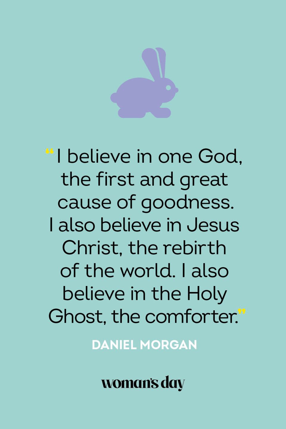 <p>“I believe in one God, the first and great cause of goodness. I also believe in Jesus Christ, the rebirth of the world. I also believe in the Holy Ghost, the comforter.” — Daniel Morgan</p>