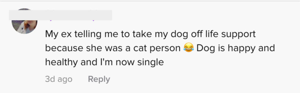 My ex telling me to take my dog off life support because she was a cat person. Dog is happy and healthy and I'm now single.