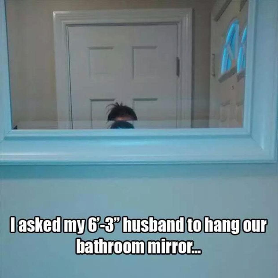 Asking your 6ft husband to hang a mirror.