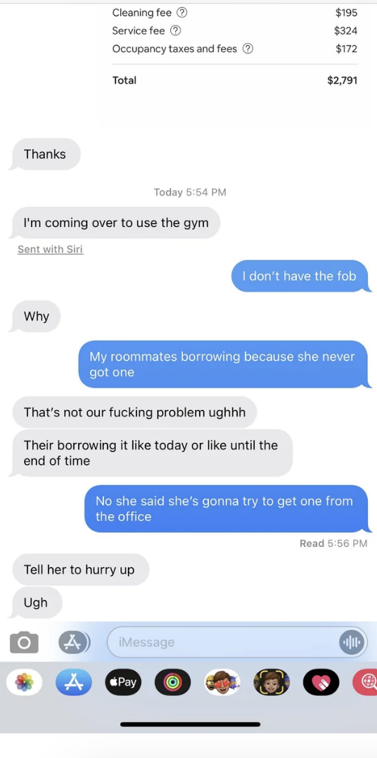 sibling one: i'm coming over to use the gym sibling 2: i dont have the fob my roommates borrowing it because she never got one sibling 1: that's not our fucking problem tell her to hurry up