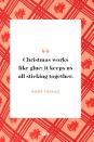 <p>Christmas works like glue; it keeps us all sticking together.</p>