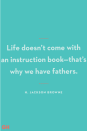 <p>"Life doesn’t come with an instruction book—that’s why we have fathers."</p>