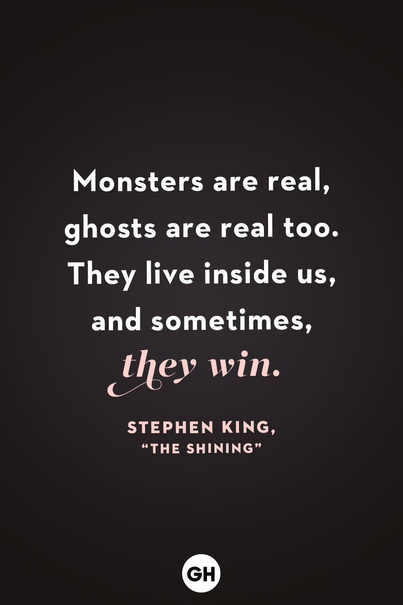 <p>Monsters are real, ghosts are real too. They live inside us, and sometimes, they win.</p>