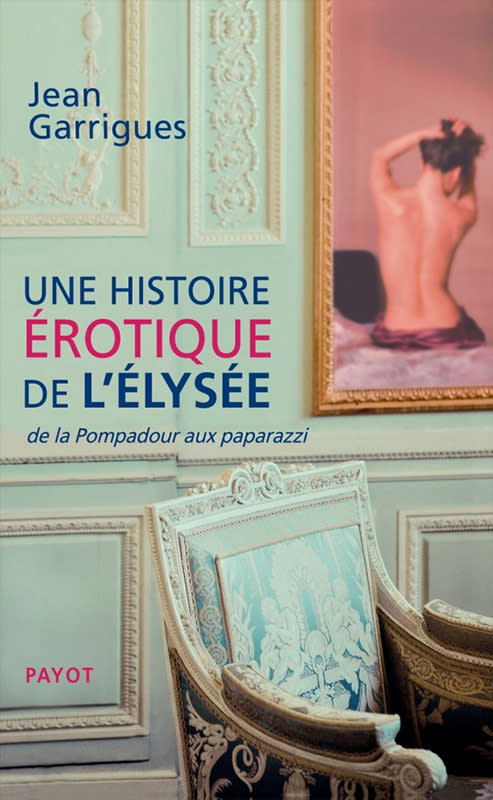 Une histoire érotique de l’Elysée, de Jean Garrigues, Payot-Rivages, 18,90 €