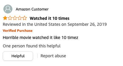 Amazon Customer left a review called Watched it 10 times that says, Horrible movie watched it like 10 timez