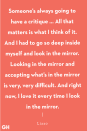 <p>"Someone’s always going to have a critique … All that matters is what I think of it. And I had to go so deep inside myself and look in the mirror. Looking in the mirror and accepting what’s in the mirror is very, very difficult. And right now, I love it every time I look in the mirror." </p>