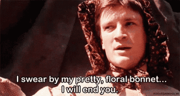 Nathan Fillion wearing a floral bonnet, saying, "I swear by my pretty, floral bonnet... I will end you." in the TV show, "Firefly"