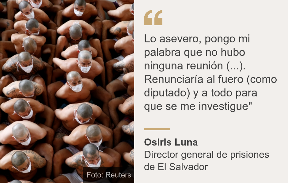 "Lo asevero, pongo mi palabra que no hubo ninguna reunión (...). Renunciaría al fuero (como diputado) y a todo para que se me investigue"", Source: Osiris Luna, Source description: Director general de prisiones de El Salvador, Image: Pandilleros en cárcel de El Salvador