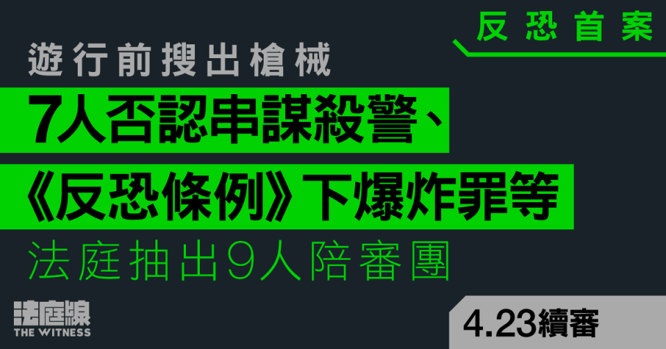 反恐首案｜遊行前搜出槍械　7人否認《反恐條例》下爆炸罪等　抽出9人陪審團