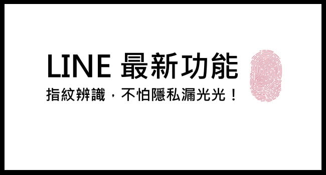 LINE最新功能！指紋辨識系統，不怕隱私全都漏啦～