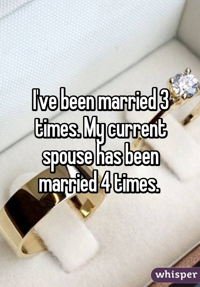 I've been married 3 times. My current spouse has been married 4 times.