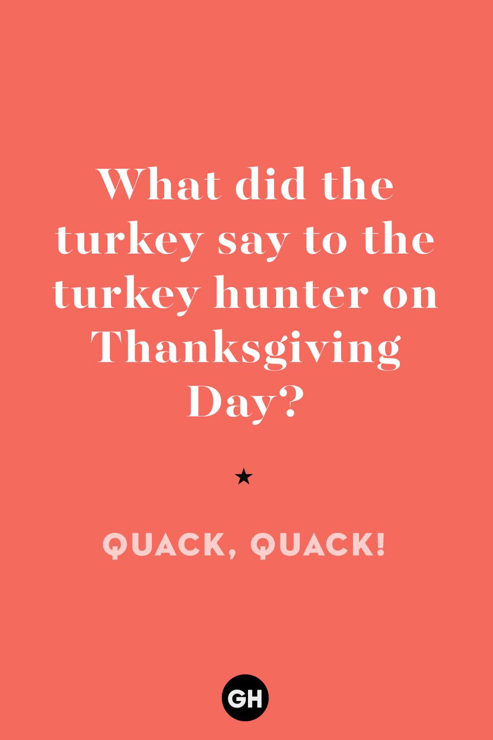 45) What did the turkey say to the turkey hunter on Thanksgiving Day?