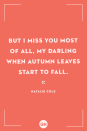 <p>But I miss you most of all, my darling when autumn leaves start to fall.</p>